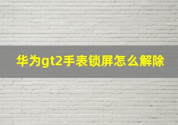 华为gt2手表锁屏怎么解除