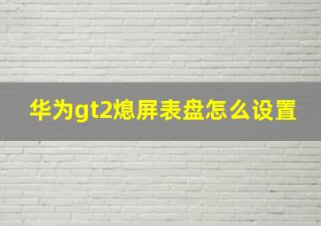 华为gt2熄屏表盘怎么设置