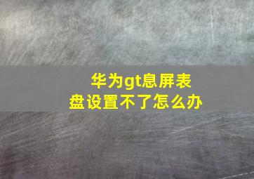 华为gt息屏表盘设置不了怎么办