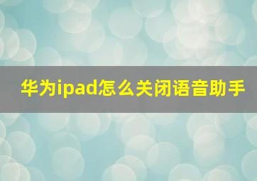 华为ipad怎么关闭语音助手