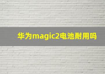 华为magic2电池耐用吗