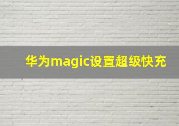 华为magic设置超级快充