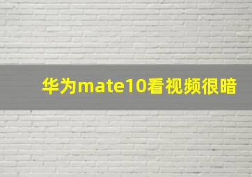 华为mate10看视频很暗