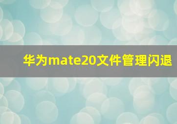 华为mate20文件管理闪退