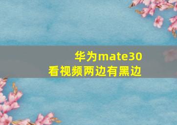 华为mate30看视频两边有黑边