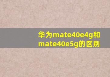 华为mate40e4g和mate40e5g的区别