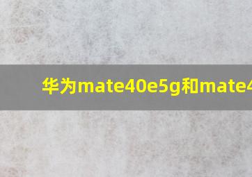 华为mate40e5g和mate40e4g