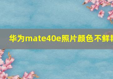 华为mate40e照片颜色不鲜艳