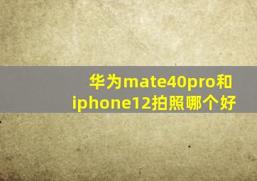 华为mate40pro和iphone12拍照哪个好