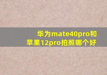 华为mate40pro和苹果12pro拍照哪个好