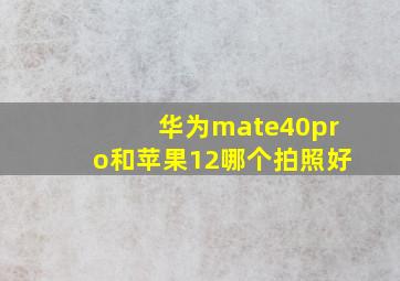 华为mate40pro和苹果12哪个拍照好