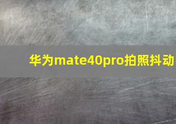 华为mate40pro拍照抖动