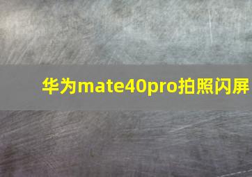 华为mate40pro拍照闪屏