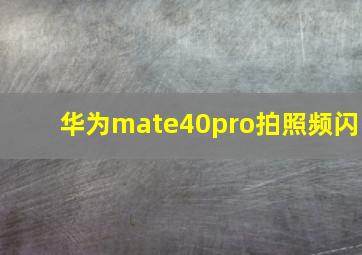 华为mate40pro拍照频闪