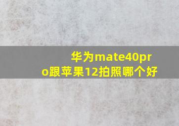 华为mate40pro跟苹果12拍照哪个好