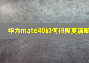 华为mate40如何拍照更清晰