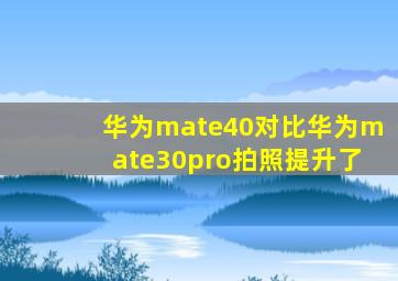 华为mate40对比华为mate30pro拍照提升了