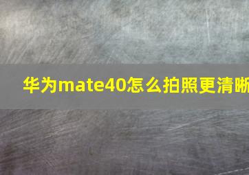 华为mate40怎么拍照更清晰