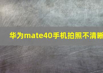 华为mate40手机拍照不清晰