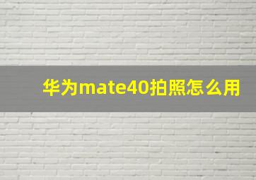 华为mate40拍照怎么用