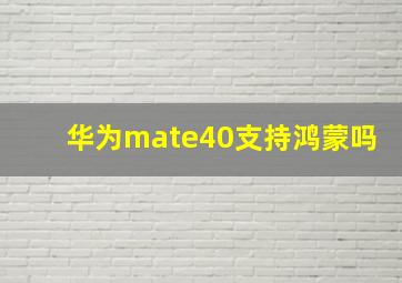 华为mate40支持鸿蒙吗