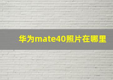 华为mate40照片在哪里