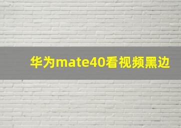 华为mate40看视频黑边