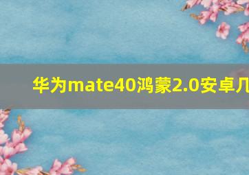 华为mate40鸿蒙2.0安卓几