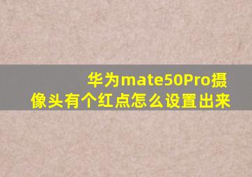 华为mate50Pro摄像头有个红点怎么设置出来