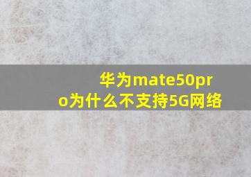 华为mate50pro为什么不支持5G网络