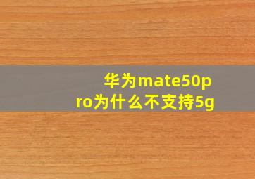 华为mate50pro为什么不支持5g