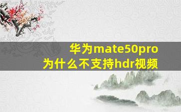 华为mate50pro为什么不支持hdr视频