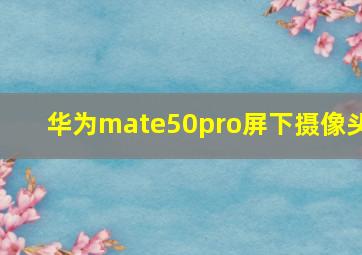 华为mate50pro屏下摄像头