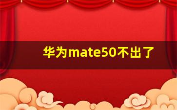 华为mate50不出了