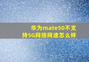 华为mate50不支持5G网络网速怎么样