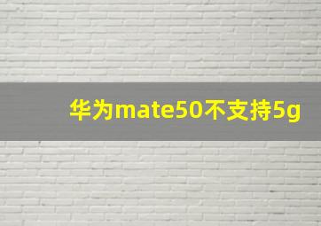 华为mate50不支持5g