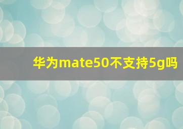 华为mate50不支持5g吗