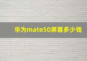 华为mate50屏幕多少钱