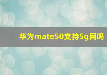 华为mate50支持5g网吗