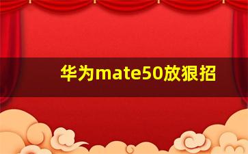 华为mate50放狠招