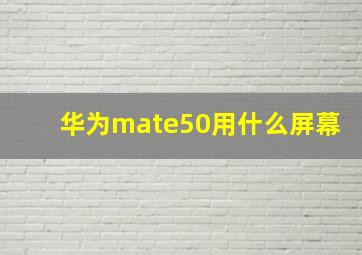 华为mate50用什么屏幕