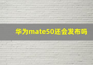 华为mate50还会发布吗