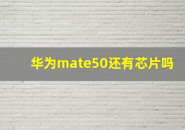 华为mate50还有芯片吗