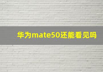 华为mate50还能看见吗