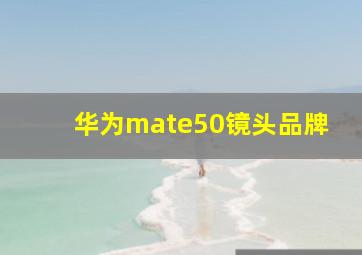 华为mate50镜头品牌