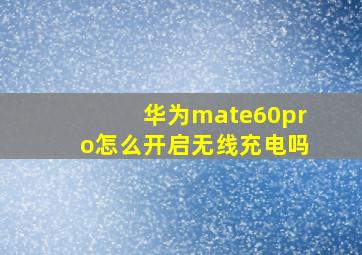 华为mate60pro怎么开启无线充电吗