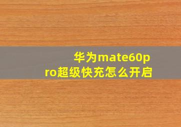 华为mate60pro超级快充怎么开启