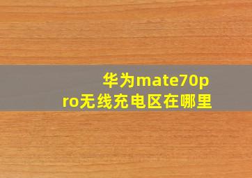 华为mate70pro无线充电区在哪里