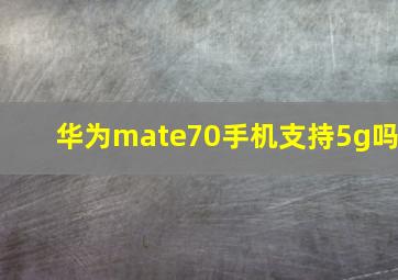 华为mate70手机支持5g吗