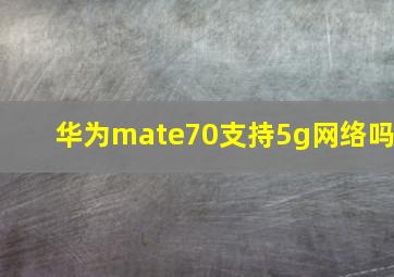 华为mate70支持5g网络吗